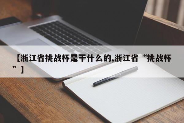 【浙江省挑战杯是干什么的,浙江省“挑战杯”】