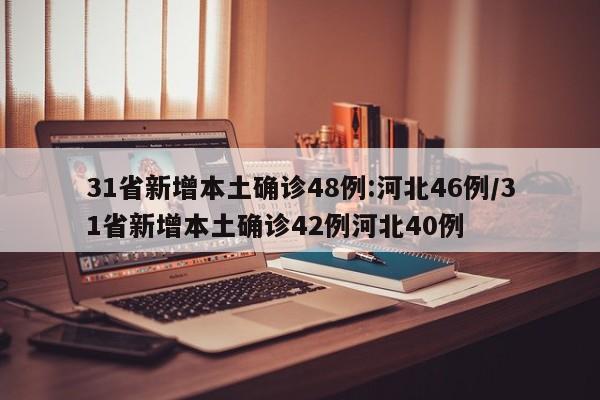 31省新增本土确诊48例:河北46例/31省新增本土确诊42例河北40例