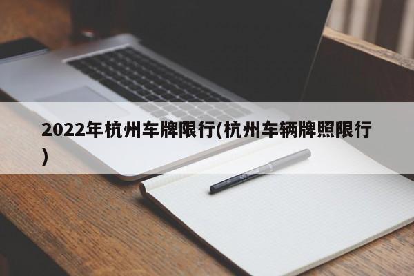 2022年杭州车牌限行(杭州车辆牌照限行)