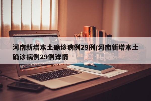 河南新增本土确诊病例29例/河南新增本土确诊病例29例详情
