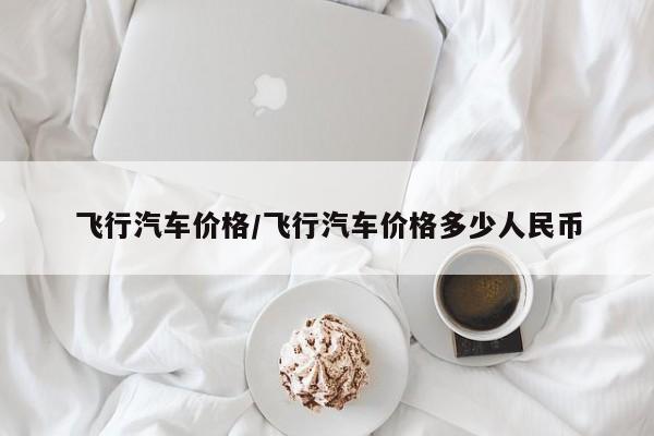 飞行汽车价格/飞行汽车价格多少人民币