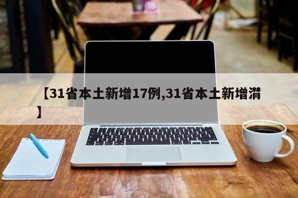 【31省本土新增17例,31省本土新增潸】