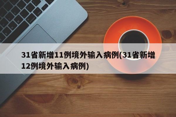 31省新增11例境外输入病例(31省新增12例境外输入病例)