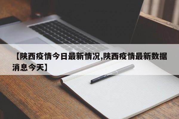 【陕西疫情今日最新情况,陕西疫情最新数据消息今天】