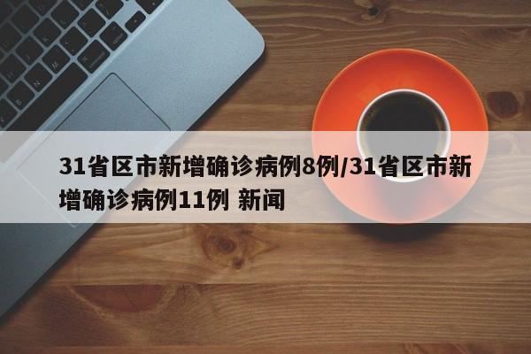 31省区市新增确诊病例8例/31省区市新增确诊病例11例 新闻