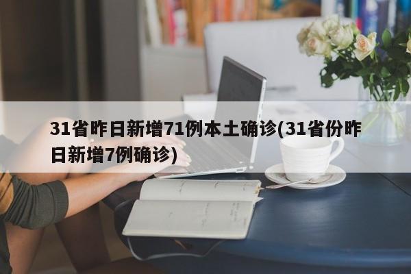 31省昨日新增71例本土确诊(31省份昨日新增7例确诊)