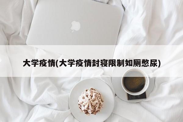 大学疫情(大学疫情封寝限制如厕憋尿)