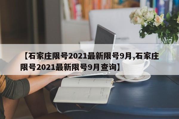 【石家庄限号2021最新限号9月,石家庄限号2021最新限号9月查询】
