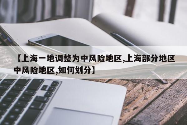 【上海一地调整为中风险地区,上海部分地区中风险地区,如何划分】