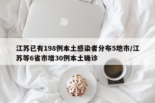 江苏已有198例本土感染者分布5地市/江苏等6省市增30例本土确诊