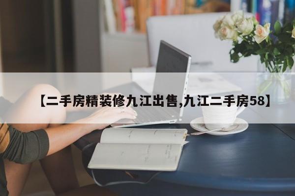 【二手房精装修九江出售,九江二手房58】
