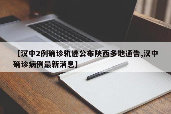 【汉中2例确诊轨迹公布陕西多地通告,汉中确诊病例最新消息】