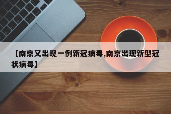 【南京又出现一例新冠病毒,南京出现新型冠状病毒】