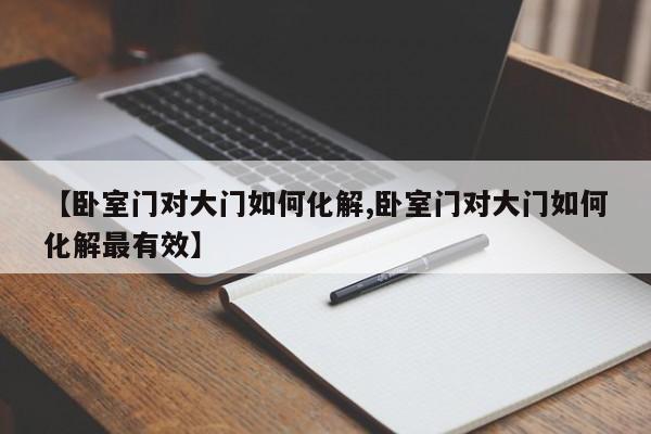【卧室门对大门如何化解,卧室门对大门如何化解最有效】