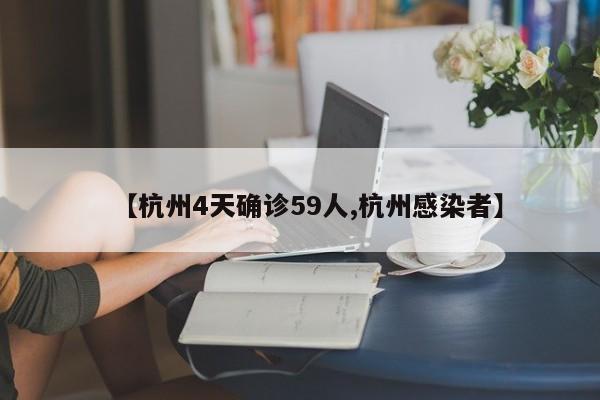 【杭州4天确诊59人,杭州感染者】