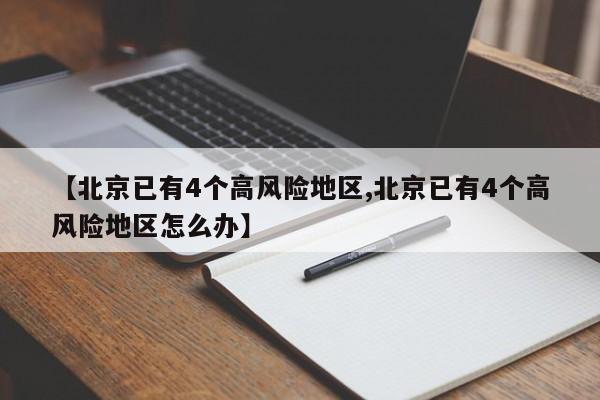 【北京已有4个高风险地区,北京已有4个高风险地区怎么办】
