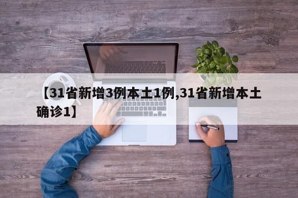 【31省新增3例本土1例,31省新增本土确诊1】