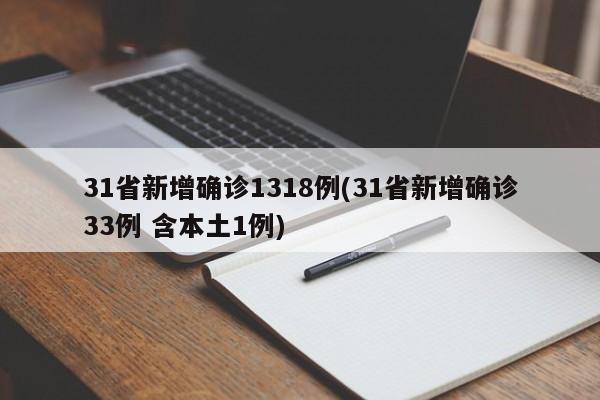 31省新增确诊1318例(31省新增确诊33例 含本土1例)