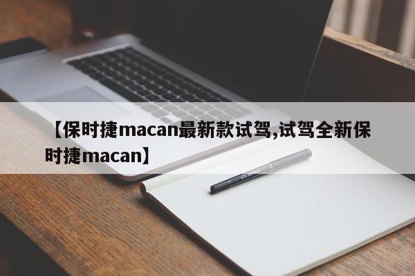 【保时捷macan最新款试驾,试驾全新保时捷macan】