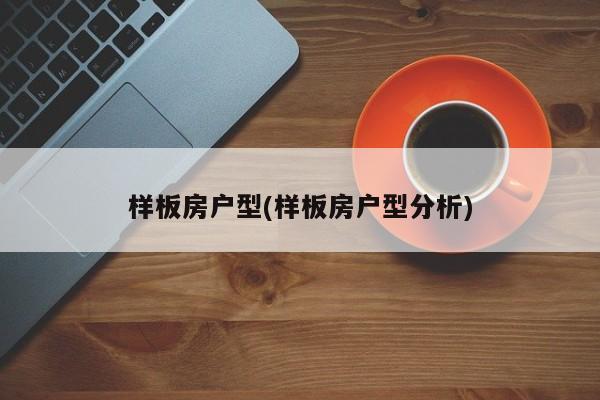 样板房户型(样板房户型分析)