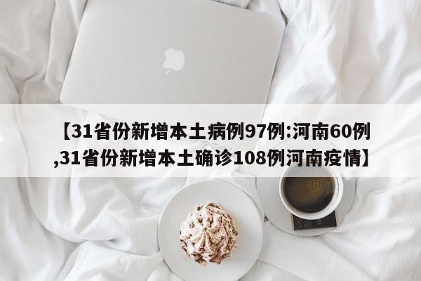 【31省份新增本土病例97例:河南60例,31省份新增本土确诊108例河南疫情】