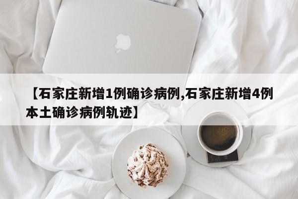 【石家庄新增1例确诊病例,石家庄新增4例本土确诊病例轨迹】