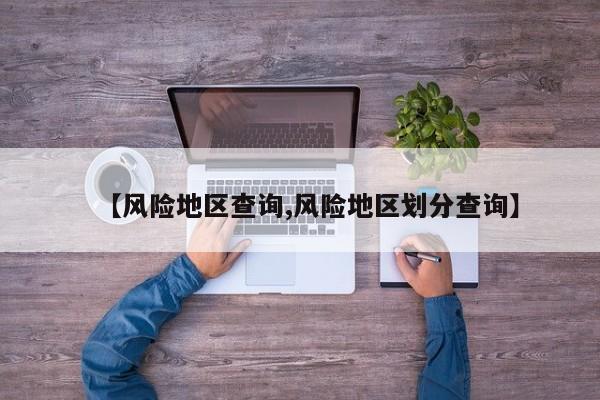 【风险地区查询,风险地区划分查询】