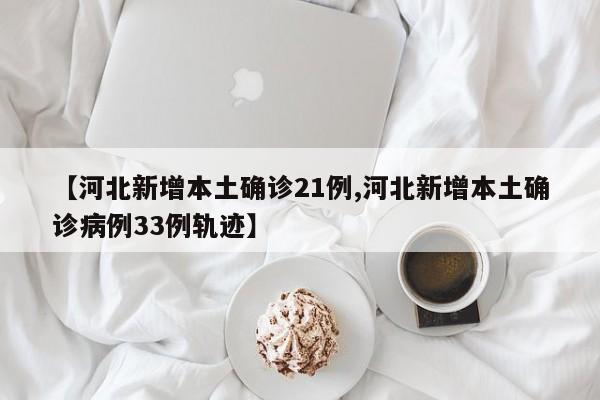 【河北新增本土确诊21例,河北新增本土确诊病例33例轨迹】