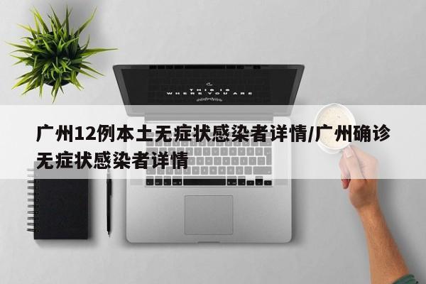 广州12例本土无症状感染者详情/广州确诊无症状感染者详情