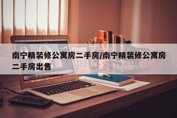 南宁精装修公寓房二手房/南宁精装修公寓房二手房出售