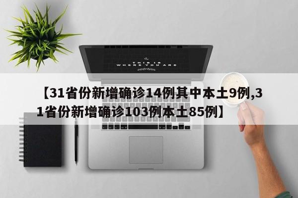【31省份新增确诊14例其中本土9例,31省份新增确诊103例本土85例】