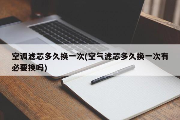 空调滤芯多久换一次(空气滤芯多久换一次有必要换吗)