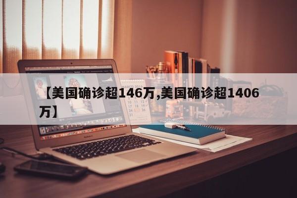 【美国确诊超146万,美国确诊超1406万】