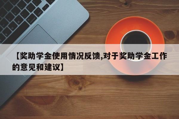 【奖助学金使用情况反馈,对于奖助学金工作的意见和建议】