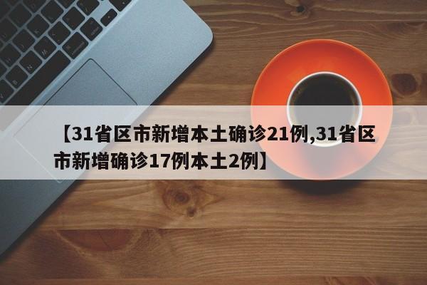 【31省区市新增本土确诊21例,31省区市新增确诊17例本土2例】