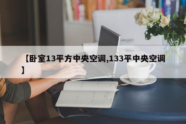 【卧室13平方中央空调,133平中央空调】
