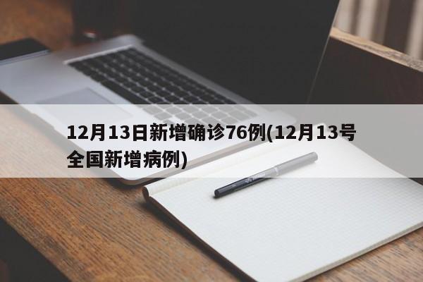 12月13日新增确诊76例(12月13号全国新增病例)