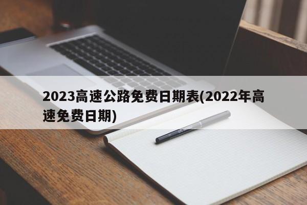 2023高速公路免费日期表(2022年高速免费日期)