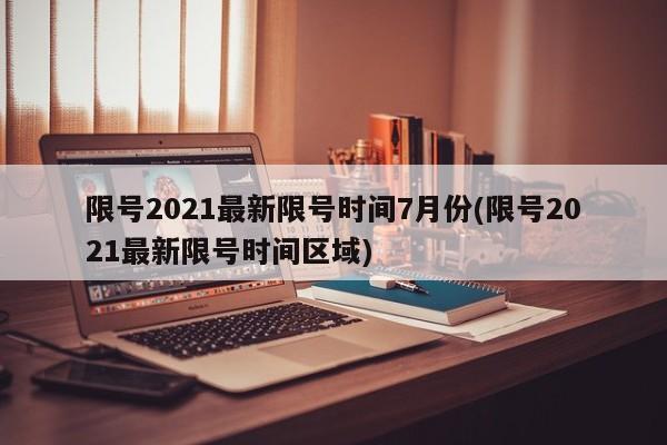 限号2021最新限号时间7月份(限号2021最新限号时间区域)