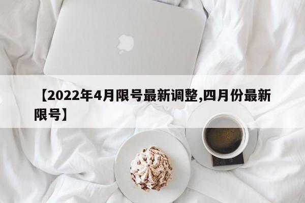 【2022年4月限号最新调整,四月份最新限号】