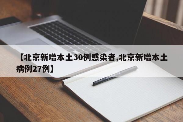 【北京新增本土30例感染者,北京新增本土病例27例】