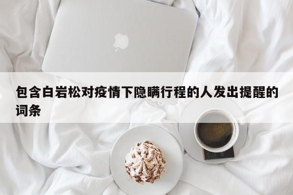 包含白岩松对疫情下隐瞒行程的人发出提醒的词条