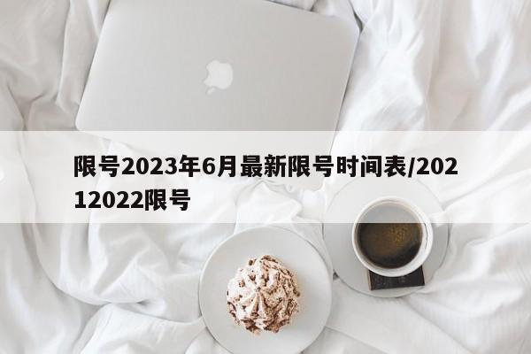 限号2023年6月最新限号时间表/20212022限号