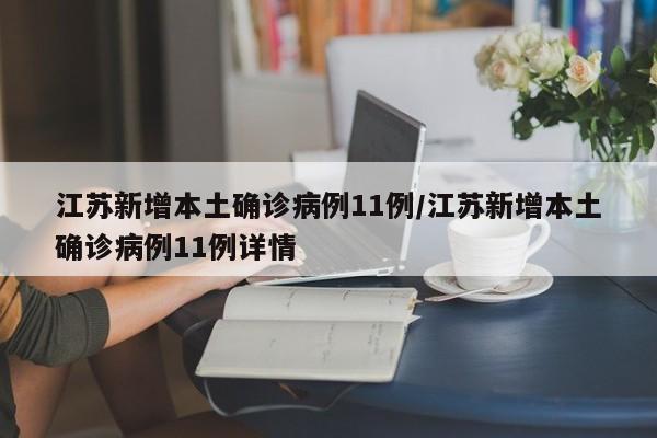 江苏新增本土确诊病例11例/江苏新增本土确诊病例11例详情