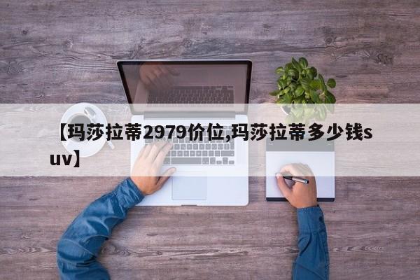 【玛莎拉蒂2979价位,玛莎拉蒂多少钱suv】