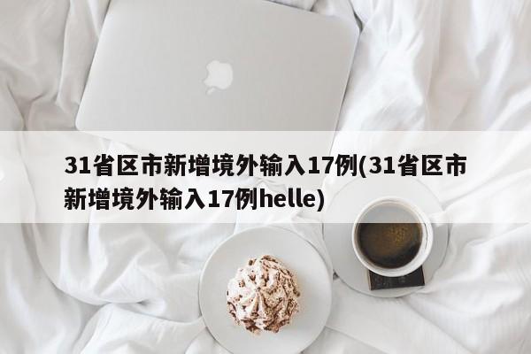 31省区市新增境外输入17例(31省区市新增境外输入17例helle)