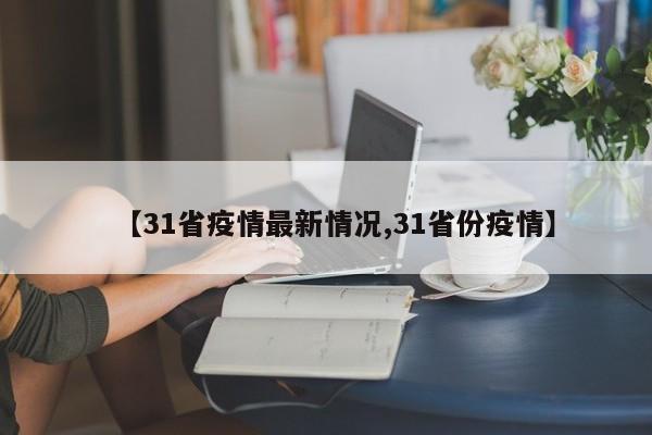 【31省疫情最新情况,31省份疫情】
