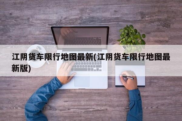江阴货车限行地图最新(江阴货车限行地图最新版)