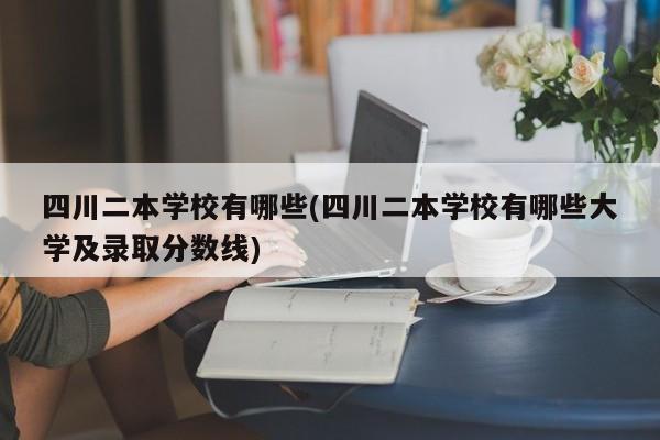 四川二本学校有哪些(四川二本学校有哪些大学及录取分数线)