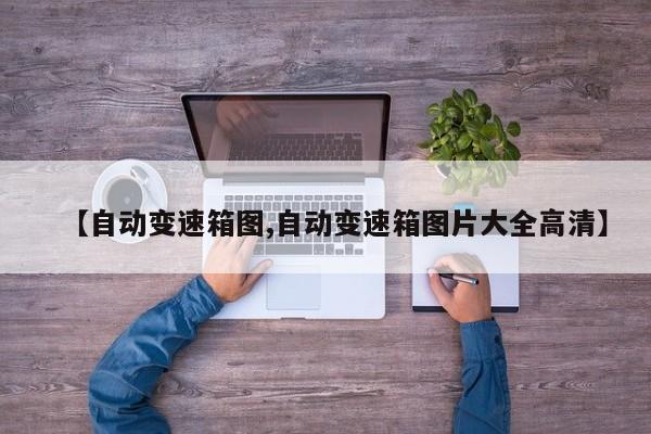 【自动变速箱图,自动变速箱图片大全高清】
